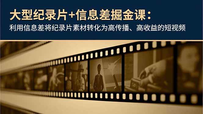 （16741期）大型纪录片+信息差掘金课：利用信息差将纪录片素材转化为高传播、高收益的短视频-优优云网创