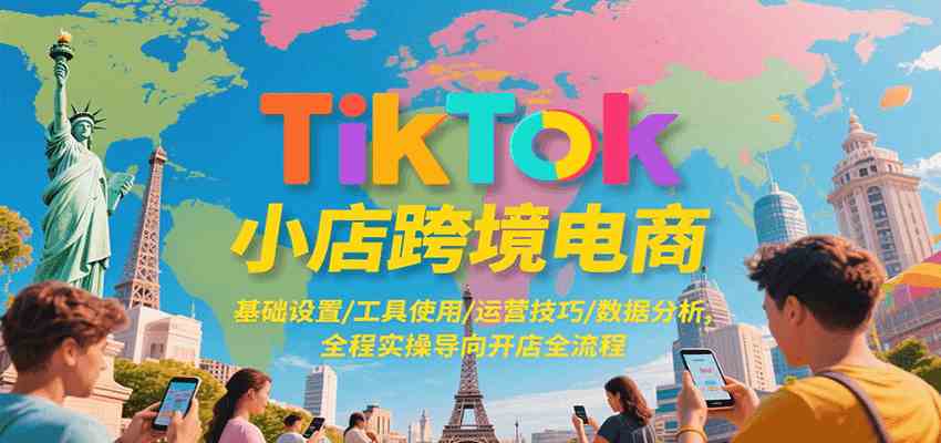 TikTok小店跨境电商，基础设置/工具使用/运营技巧/数据分析，全程实操导向开店全流程-优优云网创