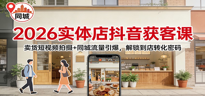 2026实体店抖音获客课：卖货短视频拍摄+同城流量引爆，解锁到店转化密码-优优云网创